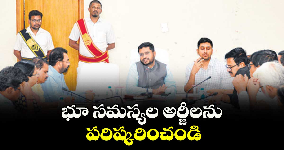 భూ సమస్యల అర్జీలను పరిష్కరించండి : కలెక్టర్ రిజ్వాన్ బాషా షేక్