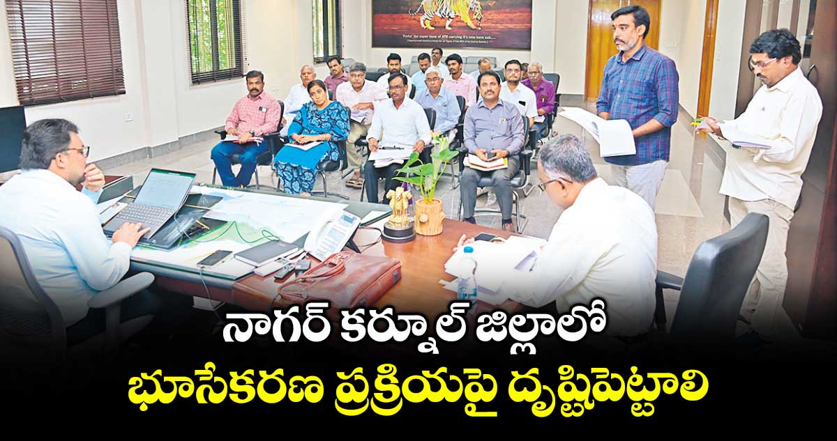 నాగర్ కర్నూల్ జిల్లాలో భూసేకరణ ప్రక్రియపై దృష్టిపెట్టాలి : కలెక్టర్ బాదావత్ సంతోష్