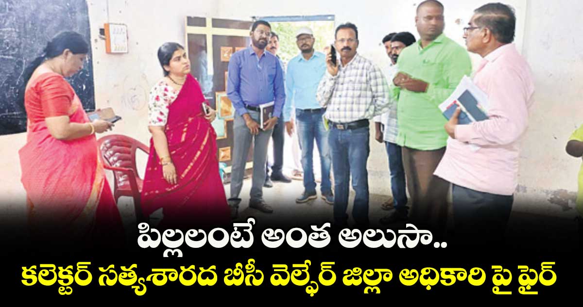 పిల్లలంటే అంత అలుసా.. కలెక్టర్ సత్యశారద బీసీ వెల్ఫేర్ జిల్లా అధికారి పై ఫైర్