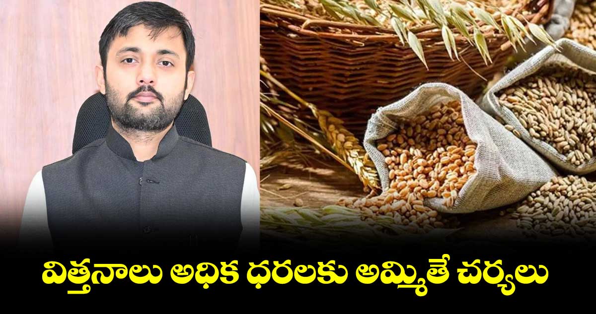 విత్తనాలు అధిక ధరలకు అమ్మితే చర్యలు : దివాకర టీఎస్