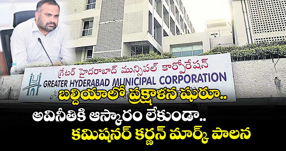 బల్దియాలో ప్రక్షాళన షురూ.. అవినీతికి ఆస్కారం లేకుండా కమిషనర్ కర్ణన్ మార్క్ పాలన