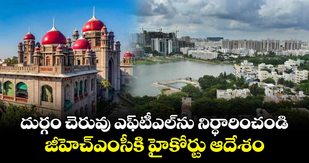 దుర్గం చెరువు ఎఫ్టీఎల్ను నిర్ధారించండి..జీహెచ్ఎంసీకి హైకోర్టు ఆదేశం