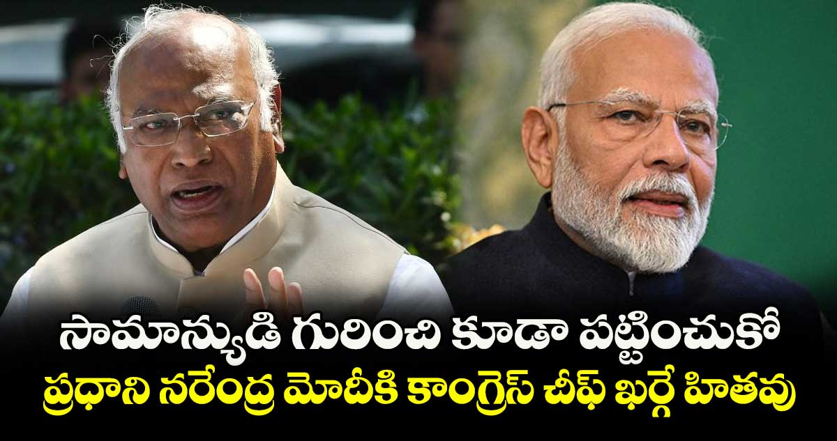 సామాన్యుడి గురించి కూడా పట్టించుకో .. ప్రధాని నరేంద్ర మోదీకి కాంగ్రెస్ చీఫ్ ఖర్గే హితవు