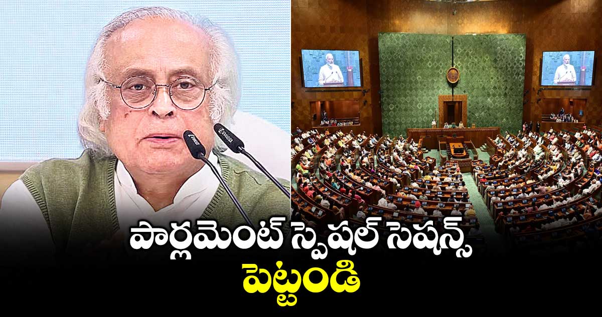 పార్లమెంట్ స్పెషల్ సెషన్స్ పెట్టండి : కాంగ్రెస్ ప్రధాన కార్యదర్శి జైరాం రమేశ్