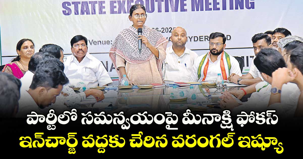 పార్టీలో సమన్వయంపై మీనాక్షి ఫోకస్ ఇన్చార్జ్ వద్దకు చేరిన వరంగల్ ఇష్యూ