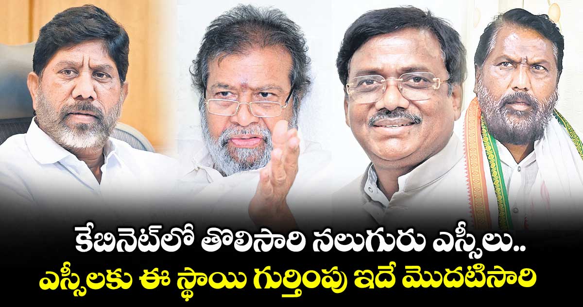 కేబినెట్లో తొలిసారి నలుగురు ఎస్సీలు.. ఎస్సీలకు ఈ స్థాయి గుర్తింపు ఇదే మొదటిసారి