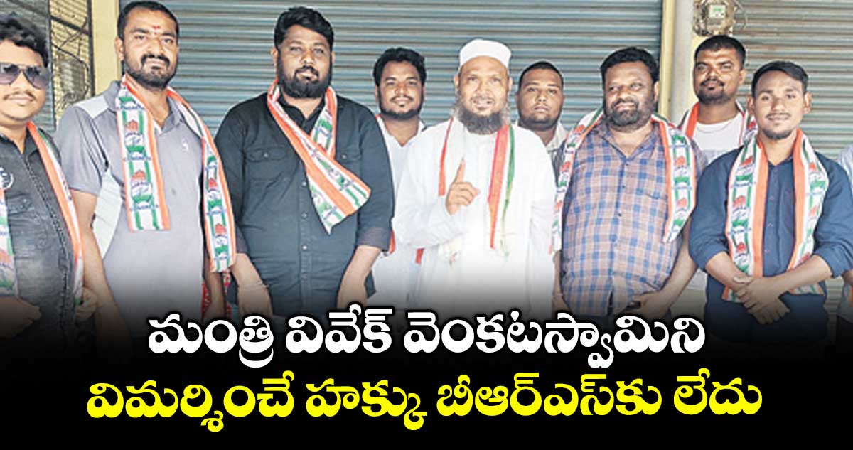 మంత్రి వివేక్ వెంకటస్వామిని విమర్శించే హక్కు బీఆర్ఎస్కు లేదు : ఫయాజుద్దీన్