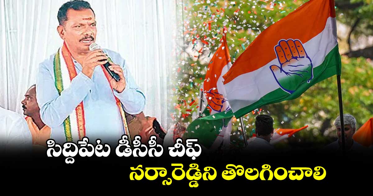 సిద్దిపేట డీసీసీ చీఫ్ నర్సారెడ్డిని తొలగించాలి