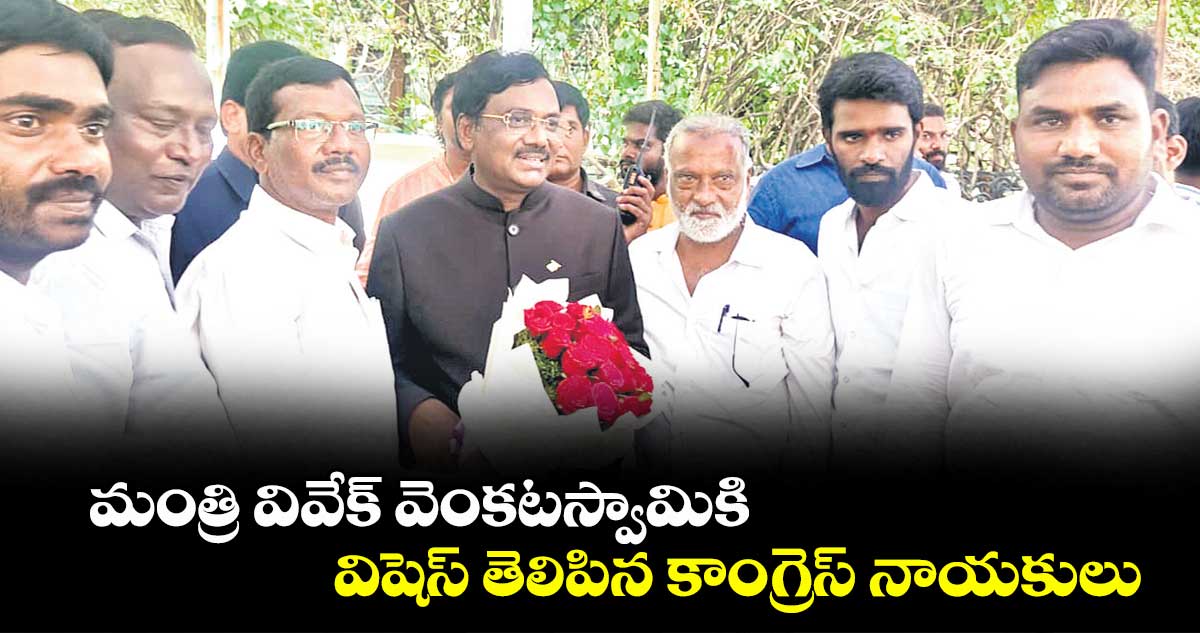 మంత్రి వివేక్ వెంకటస్వామికి విషెస్ తెలిపిన కాంగ్రెస్ నాయకులు
