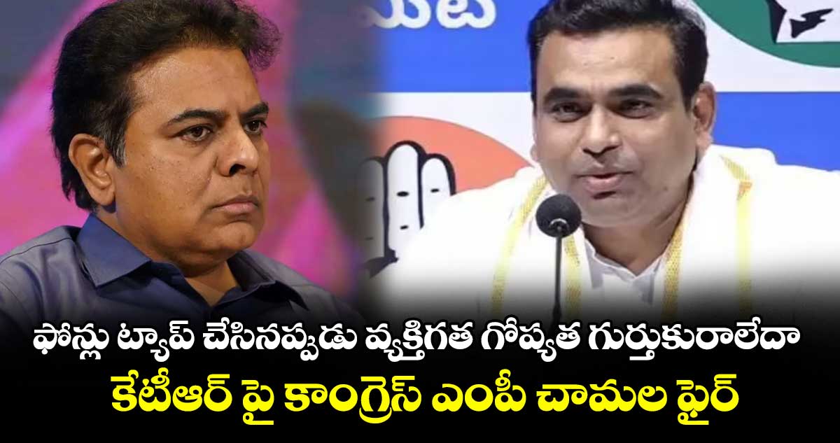 ఫోన్లు ట్యాప్ చేసినప్పుడు వ్యక్తిగత గోప్యత గుర్తుకురాలేదా .. కేటీఆర్ పై కాంగ్రెస్ ఎంపీ చామల ఫైర్