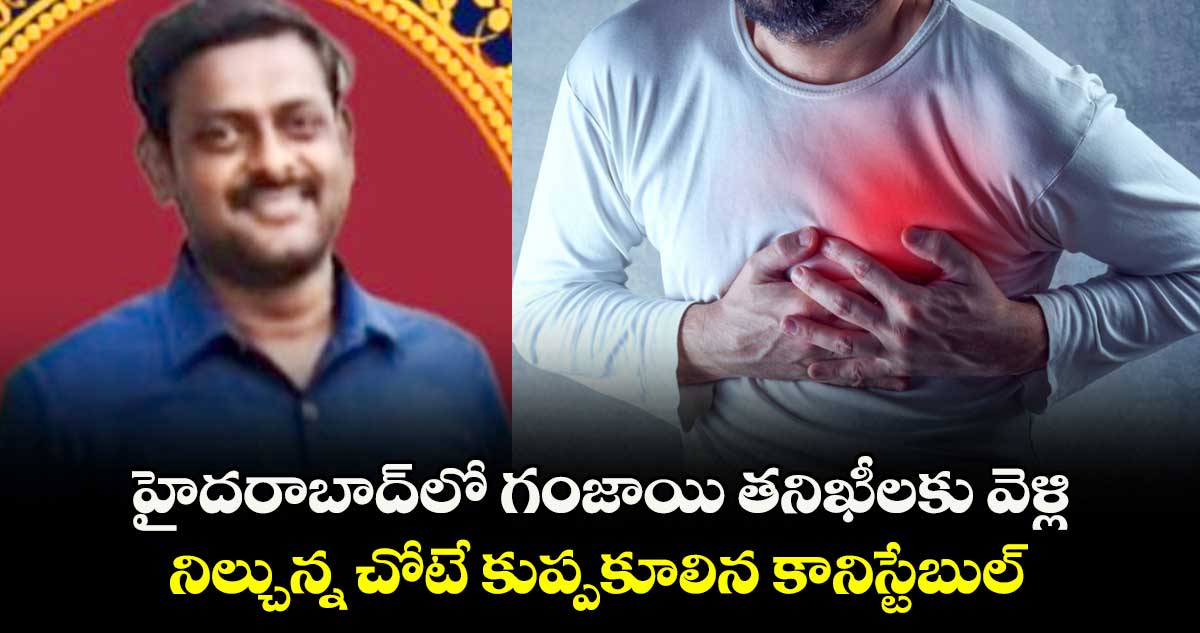 హైదరాబాద్లో గంజాయి తనిఖీలకు వెళ్లి.. నిల్చున్న చోటే కుప్పకూలిన కానిస్టేబుల్