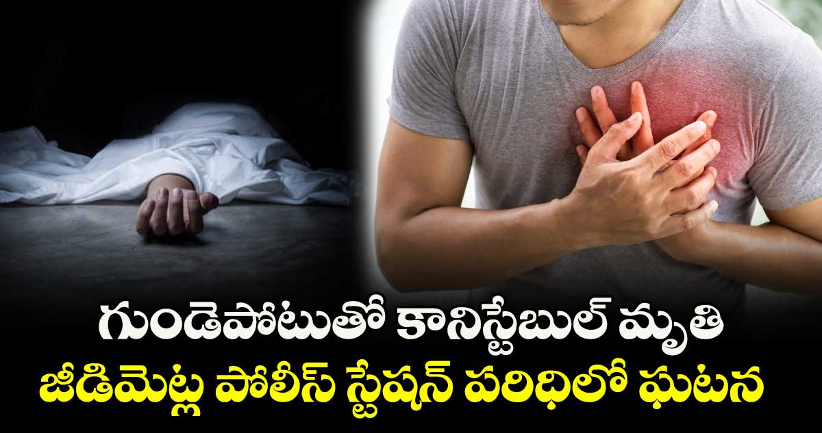 గుండెపోటుతో కానిస్టేబుల్ మృతి..జీడిమెట్ల పోలీస్ స్టేషన్ పరిధిలో ఘటన
