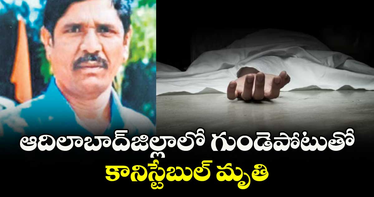 ఆదిలాబాద్జిల్లాలో గుండెపోటుతో కానిస్టేబుల్ మృతి