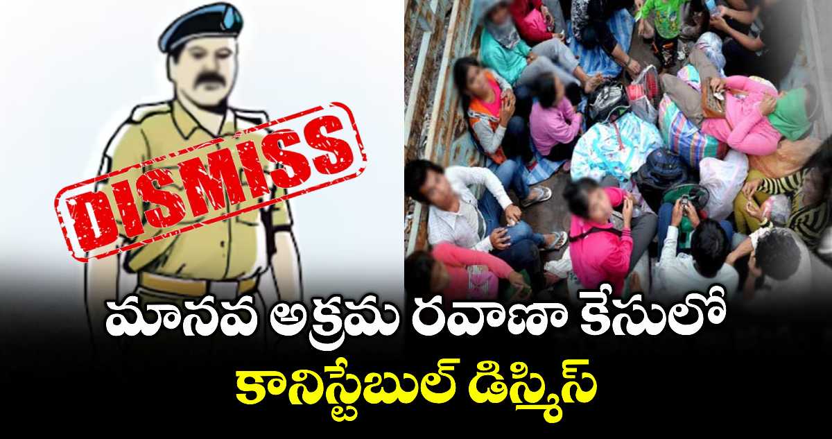 మానవ అక్రమ రవాణా కేసులో కానిస్టేబుల్ డిస్మిస్