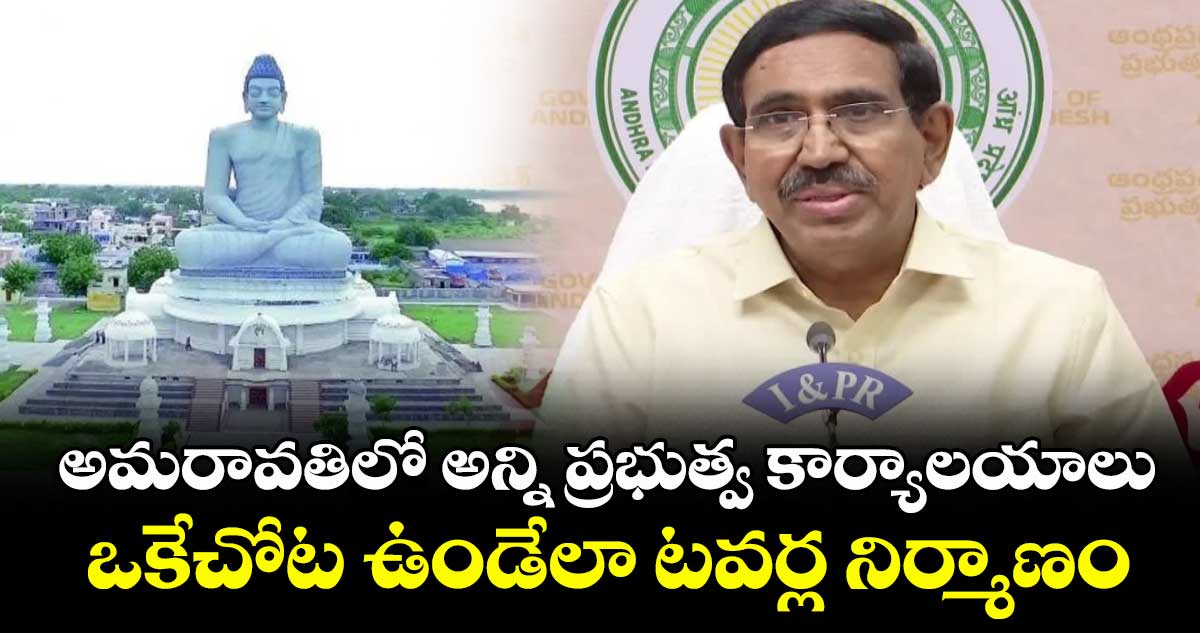 అమరావతిలో అన్ని ప్రభుత్వ కార్యాల‌యాలు ఒకేచోట ఉండేలా ట‌వ‌ర్ల నిర్మాణం: మంత్రి నారాయణ