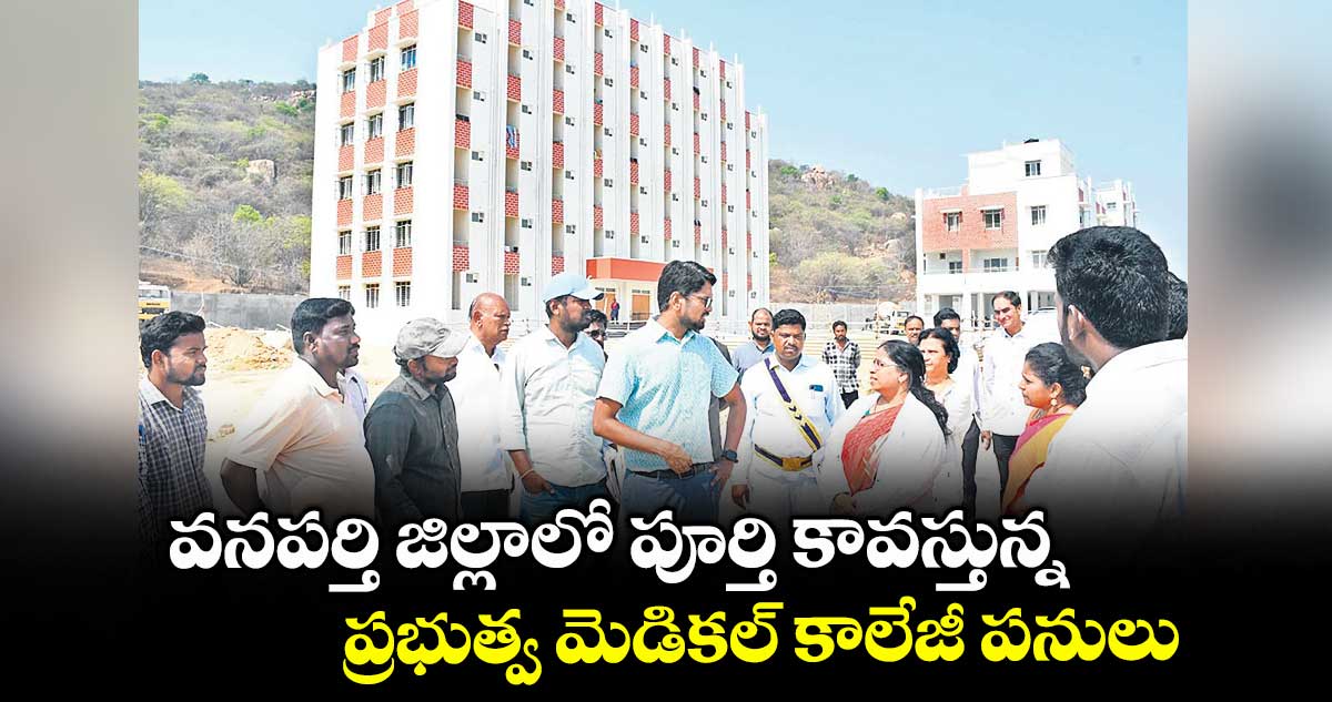 వనపర్తి జిల్లాలో పూర్తి కావస్తున్న ప్రభుత్వ మెడికల్ కాలేజీ పనులు