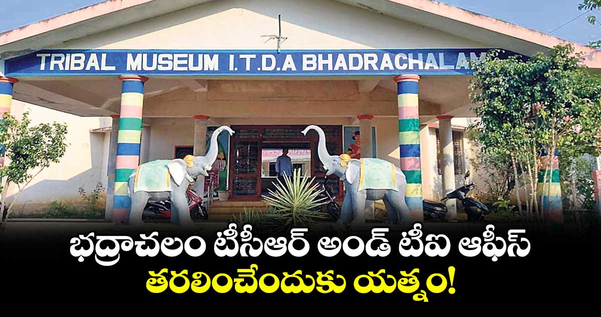 భద్రాచలం టీసీఆర్ అండ్ టీఐ ఆఫీస్ తరలించేందుకు యత్నం!
