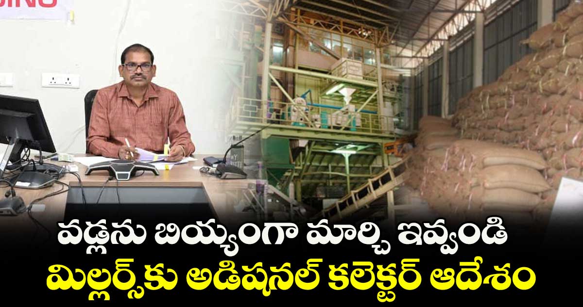 వడ్లను బియ్యంగా మార్చి ఇవ్వండి.. మిల్లర్స్కు అడిషనల్ కలెక్టర్ ఆదేశం