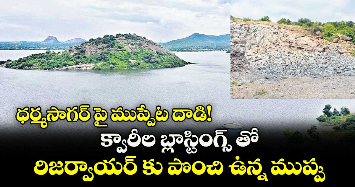 ధర్మసాగర్ పై ముప్పేట దాడి!.. క్వారీల బ్లాస్టింగ్స్ తో రిజర్వాయర్ కు పొంచి ఉన్న ముప్పు