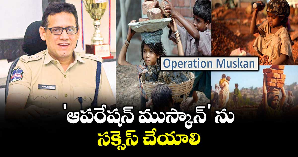 'ఆపరేషన్ ముస్కాన్' ను  సక్సెస్ చేయాలి :  సీపీ సునీల్ దత్