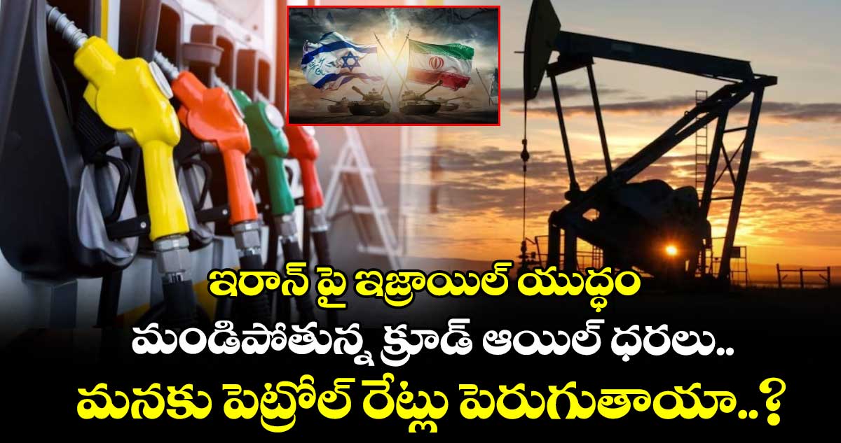 Oil Prices: ఇరాన్ పై ఇజ్రాయిల్ యుద్ధం: మండిపోతున్న క్రూడ్ ఆయిల్ ధరలు.. మనకు పెట్రోల్ రేట్లు పెరుగుతాయా..?