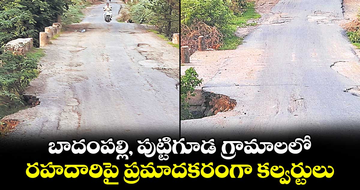 బాదంపల్లి, పుట్టిగూడ గ్రామాలలో రహదారిపై ప్రమాదకరంగా కల్వర్టులు