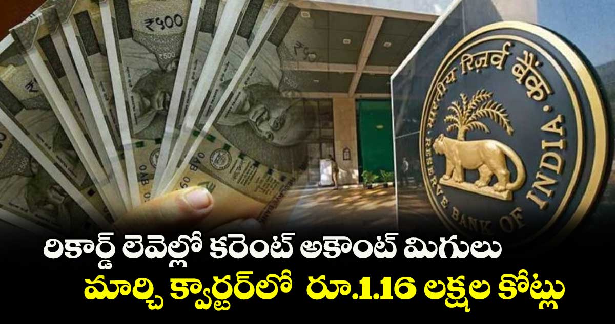 రికార్డ్ లెవెల్లో కరెంట్ అకౌంట్ మిగులు.. మార్చి క్వార్టర్లో రూ.1.16 లక్షల కోట్లు