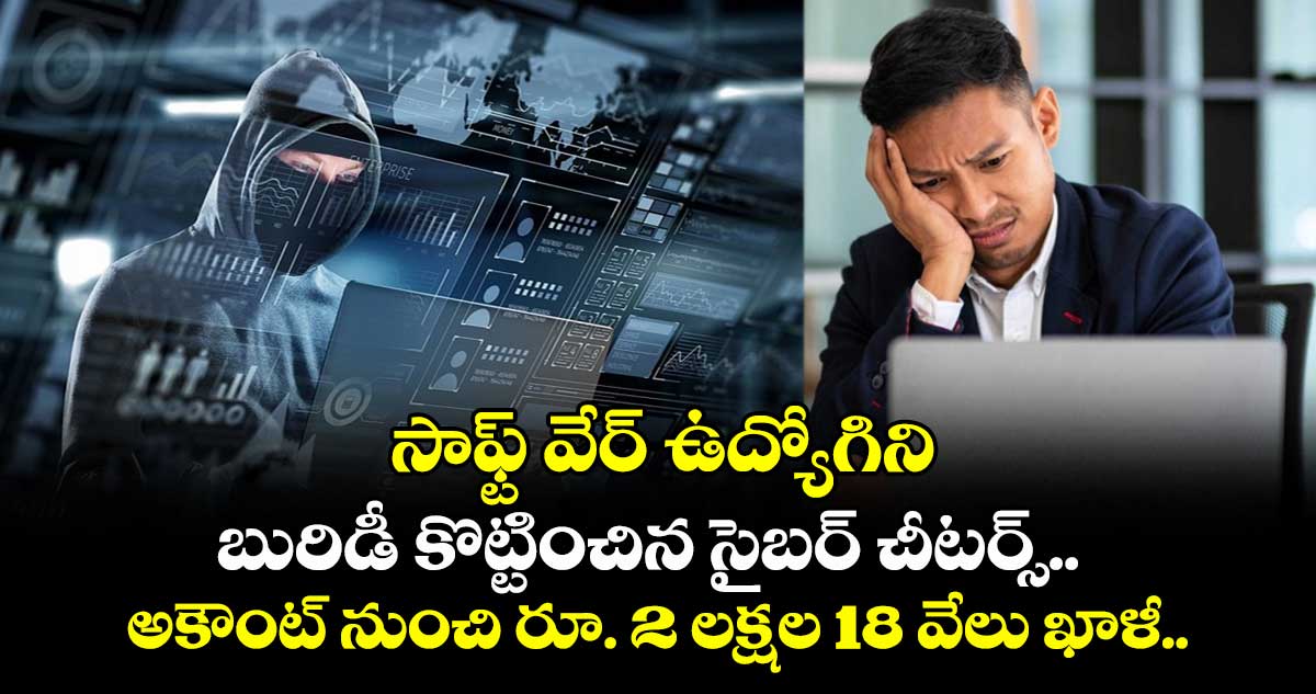 సాఫ్ట్ వేర్ ఉద్యోగిని బురిడీ కొట్టించిన సైబర్ చీటర్స్ .. అకౌంట్ నుంచి రూ. 2 లక్షల 18 వేలు ఖాళీ..