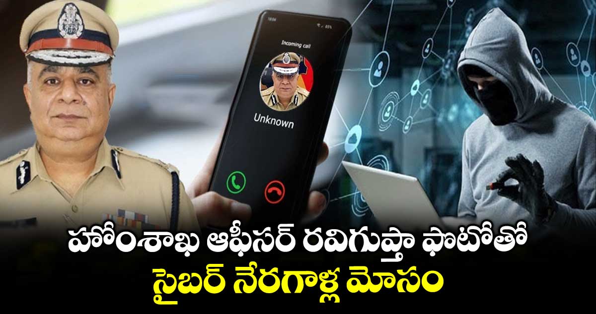 హోంశాఖ ఆఫీసర్ రవిగుప్తా ఫొటోతో సైబర్ నేరగాళ్ల మోసం
