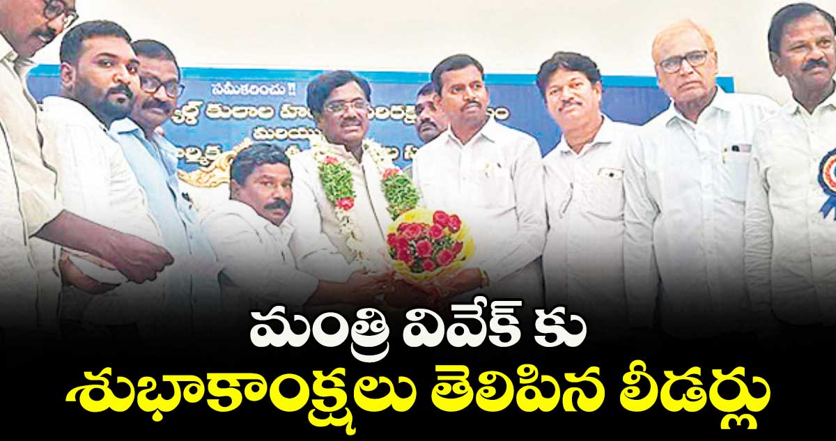 మంత్రి వివేక్ కు శుభాకాంక్షలు తెలిపిన లీడర్లు