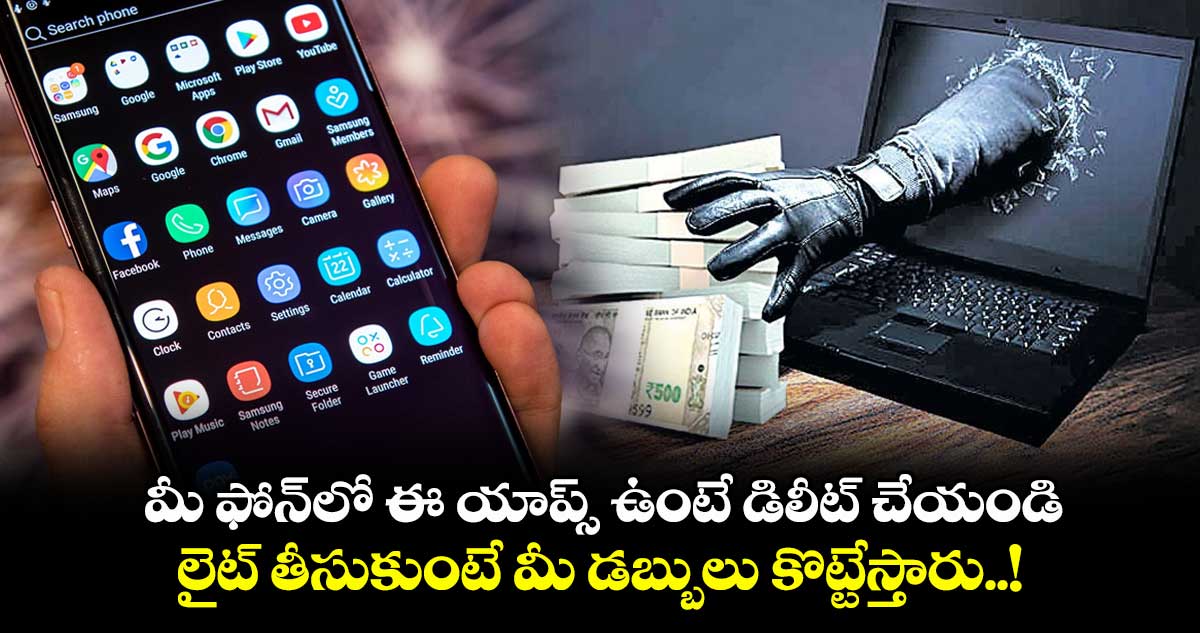 మీ ఫోన్లో ఈ యాప్స్ ఉంటే డిలీట్ చేయండి : లైట్ తీసుకుంటే మీ డబ్బులు కొట్టేస్తారు..!