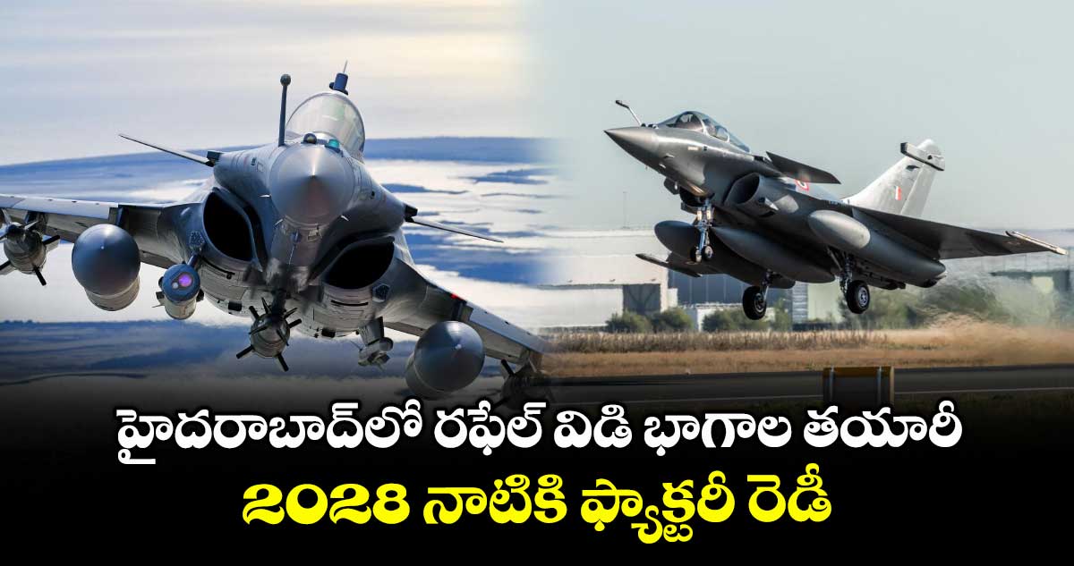 హైదరాబాద్​లో రఫేల్ విడి భాగాల తయారీ... 2028 నాటికి ఫ్యాక్టరీ రెడీ