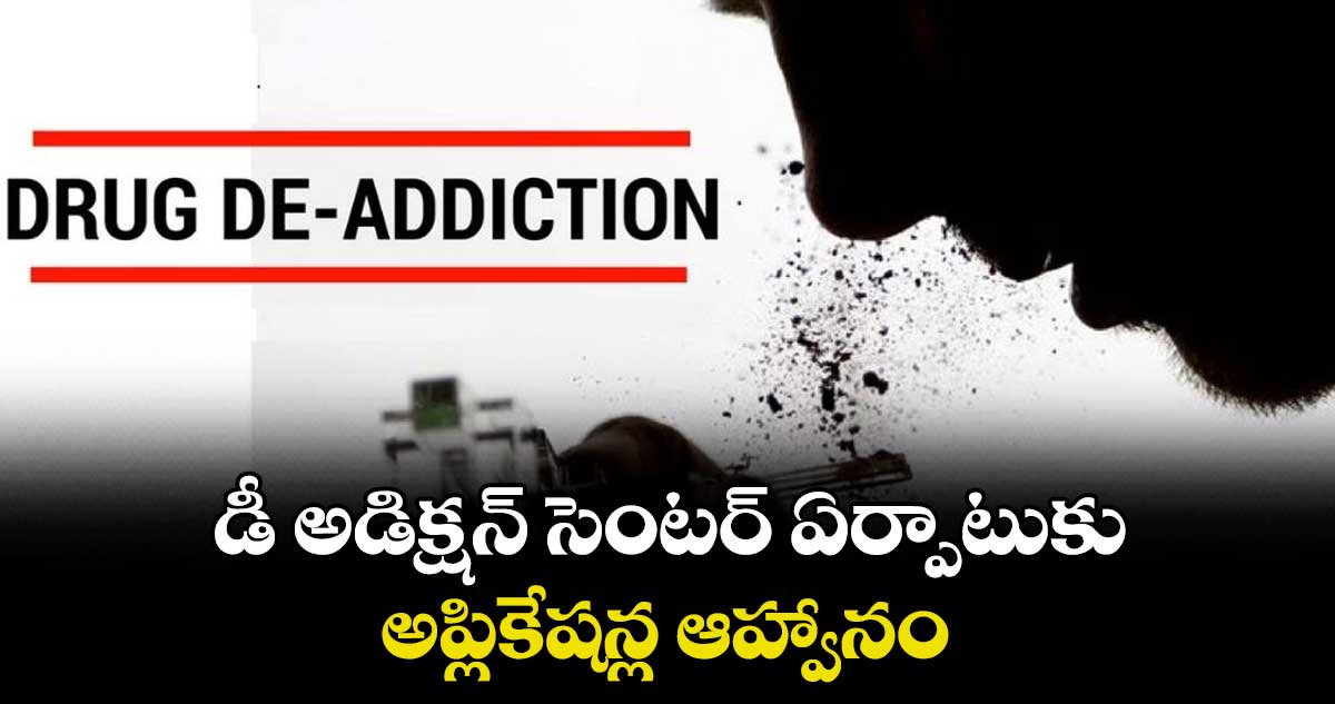 డీ అడిక్షన్ సెంటర్ ఏర్పాటుకు అప్లికేషన్ల ఆహ్వానం