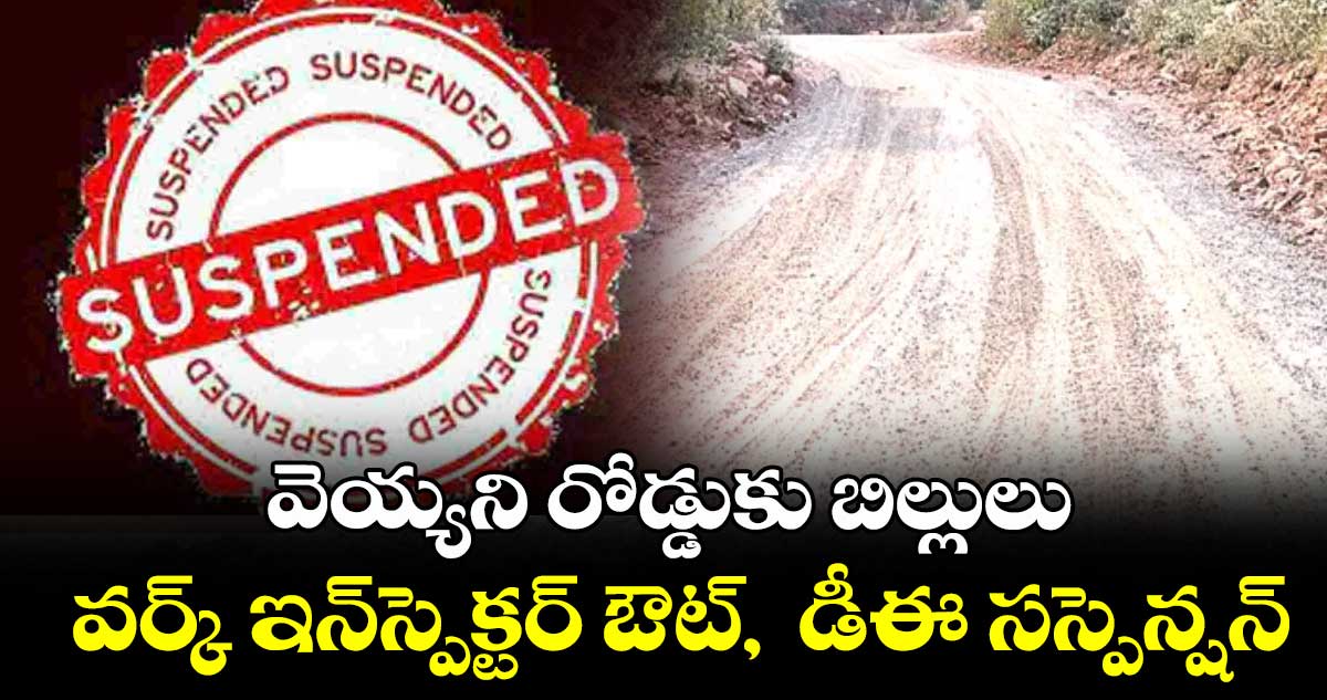 వెయ్యని రోడ్డుకు బిల్లులువర్క్ ఇన్స్పెక్టర్ ఔట్, డీఈ సస్పెన్షన్