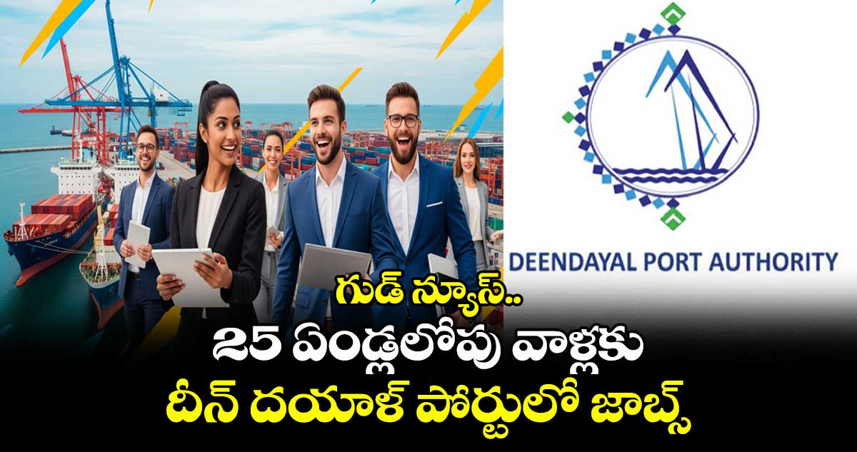 గుడ్ న్యూస్.. 25 ఏండ్లలోపు వాళ్లకు దీన్ దయాళ్ పోర్టులో జాబ్స్