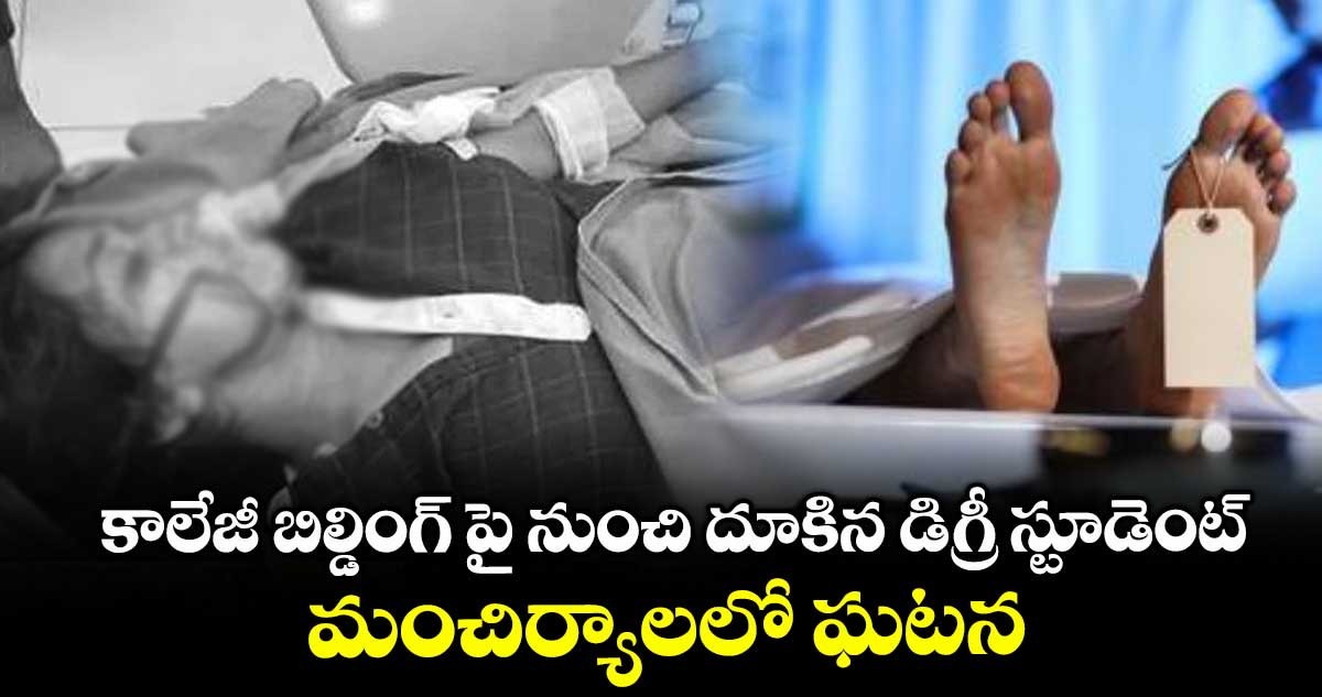 కాలేజీ బిల్డింగ్ పై నుంచి దూకిన డిగ్రీ స్టూడెంట్.. మంచిర్యాలలో ఘటన
