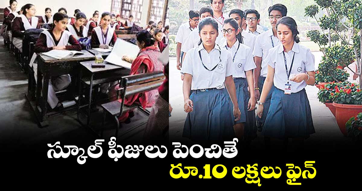 స్కూల్ ఫీజులు పెంచితే రూ.10 లక్షలు ఫైన్