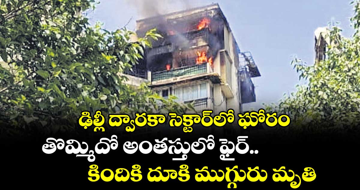 ఢిల్లీ ద్వారకా సెక్టార్లో ఘోరం: తొమ్మిదో అంతస్తులో ఫైర్.. కిందికి దూకి ముగ్గురు మృతి