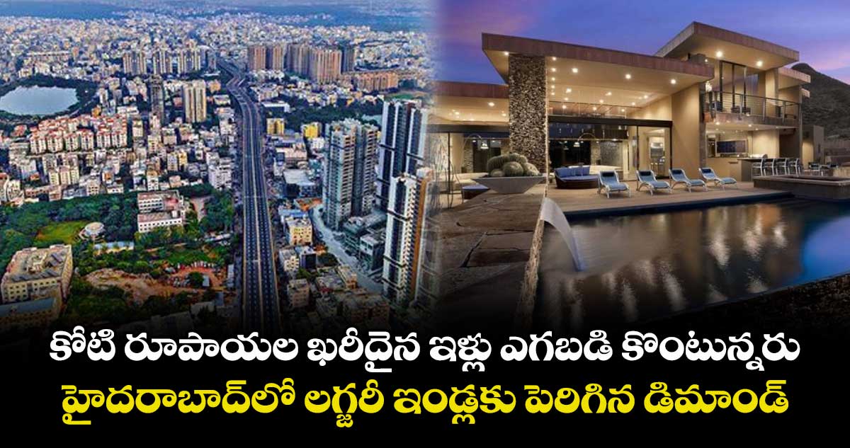 కోటి రూపాయల ఖరీదైన ఇళ్లు ఎగబడి కొంటున్నరు.. హైదరాబాద్లో లగ్జరీ ఇండ్లకు పెరిగిన డిమాండ్