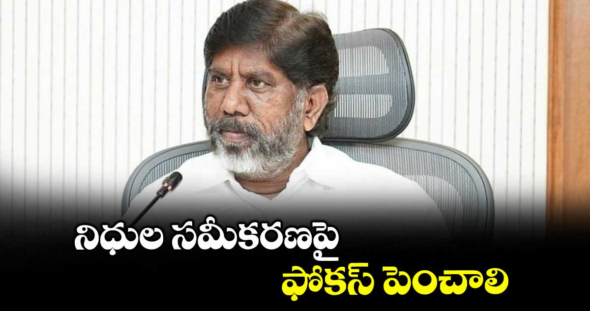 నిధుల సమీకరణపై ఫోకస్ పెంచాలి : భట్టి