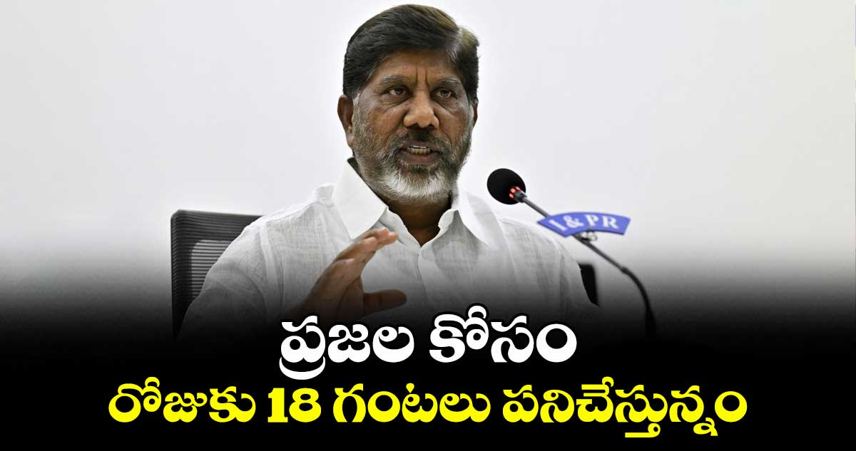 ప్రజల కోసం రోజుకు 18 గంటలు పనిచేస్తున్నం: భట్టి విక్రమార్క