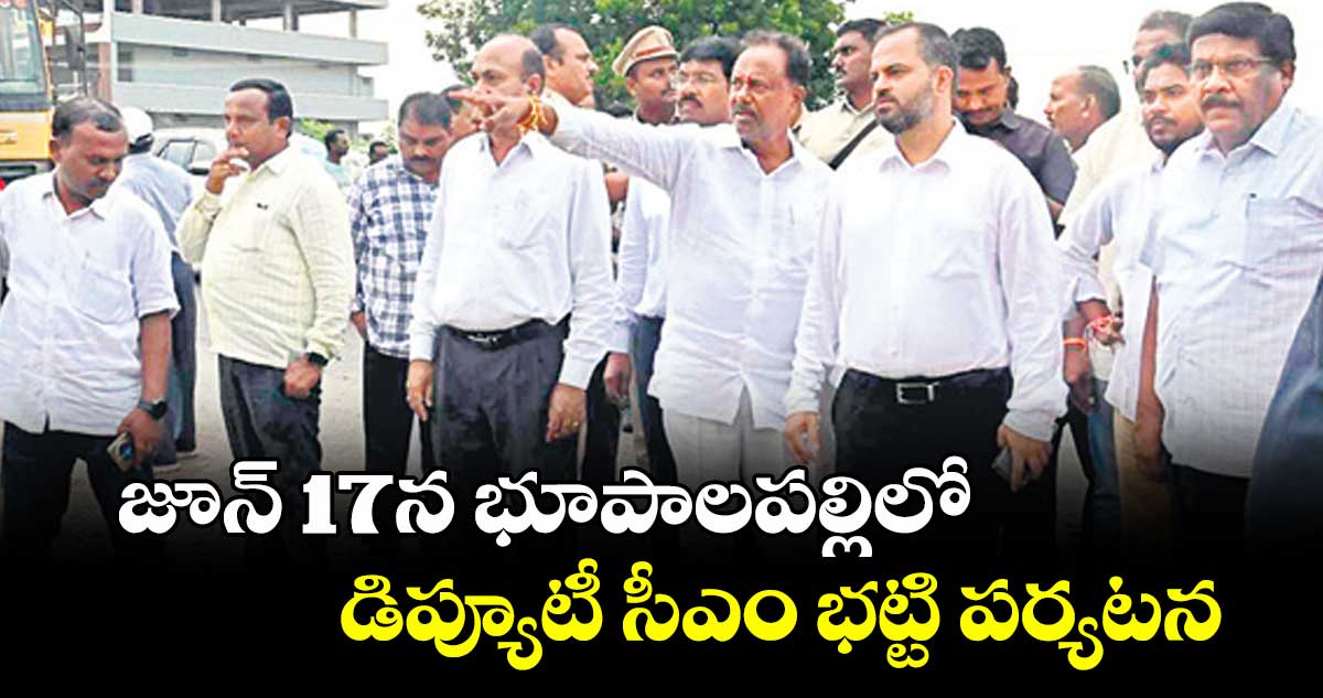 జూన్ 17న భూపాలపల్లిలో డిప్యూటీ సీఎం భట్టి పర్యటన