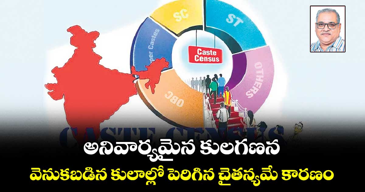అనివార్యమైన కులగణన... వెనుకబడిన కులాల్లో పెరిగిన చైతన్యమే కారణం..