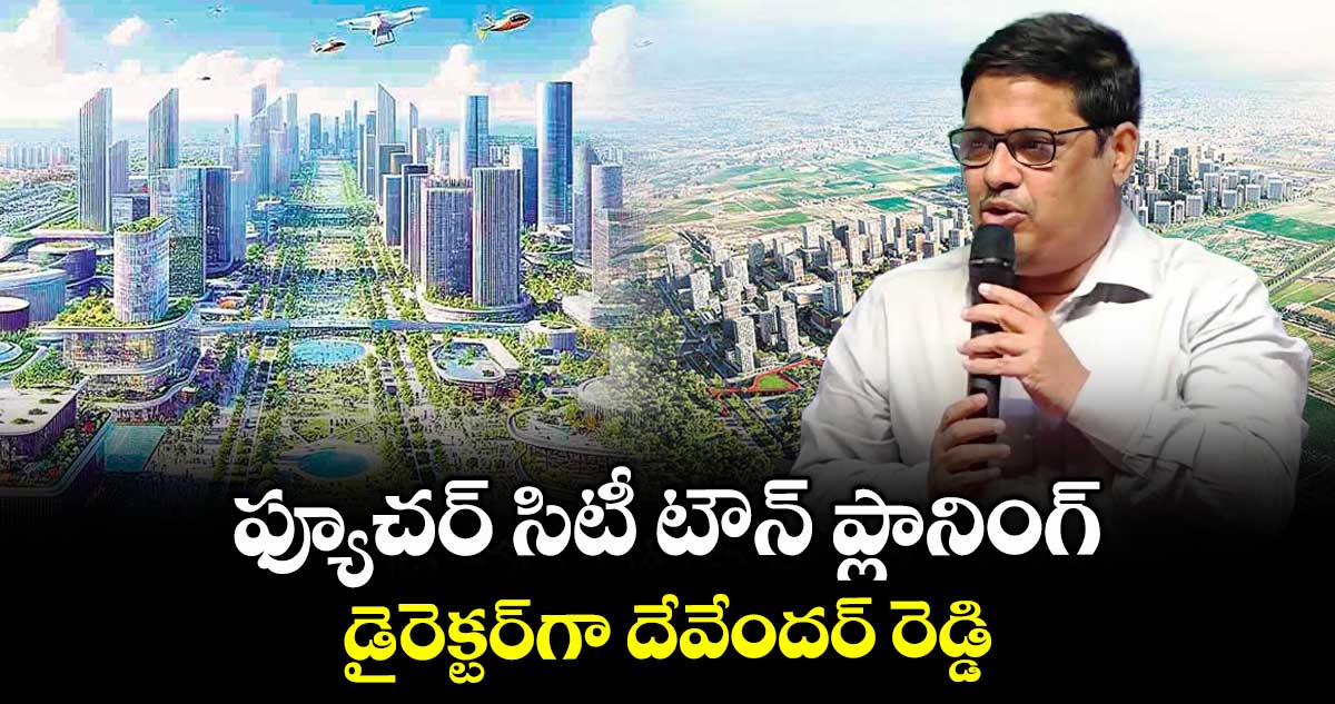 ఫ్యూచర్ సిటీ టౌన్ ప్లానింగ్ డైరెక్టర్గా దేవేందర్ రెడ్డి