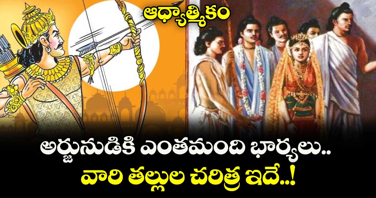 ఆధ్యాత్మికం:  అర్జునుడికి ఎంతమంది భార్యలు.. వారి తల్లుల చరిత్ర ఇదే..!