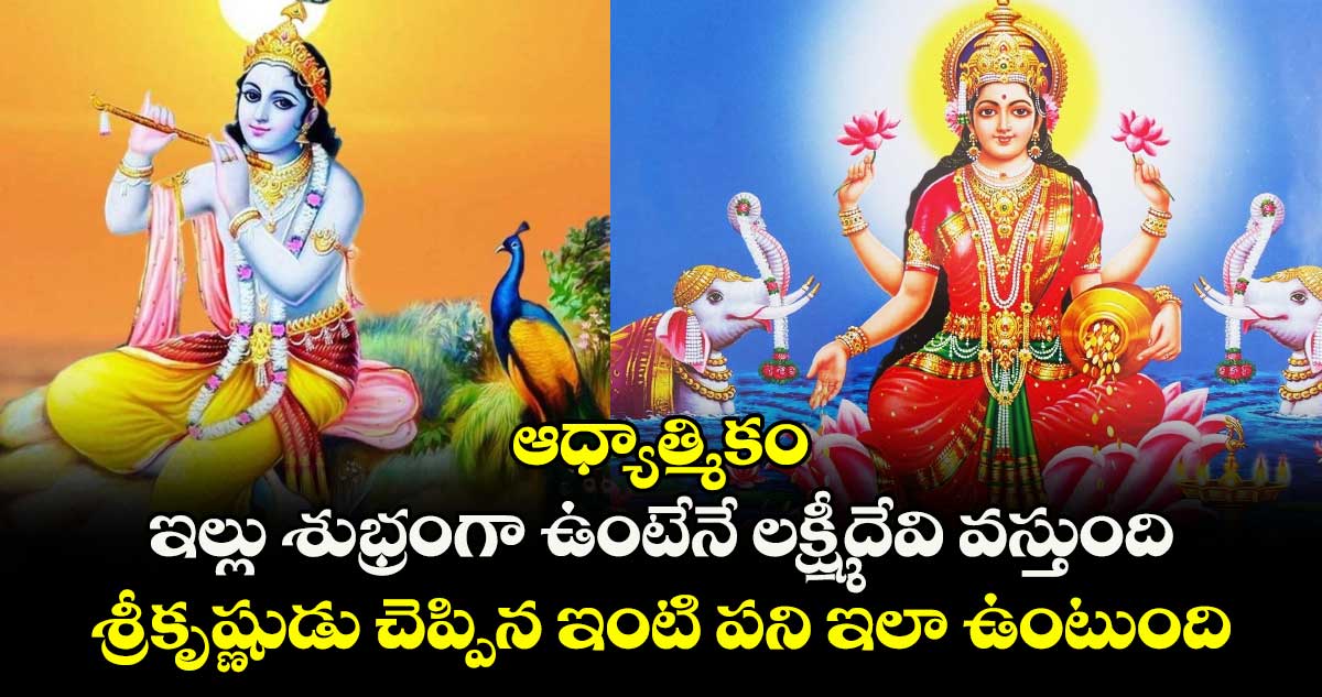 ఆధ్యాత్మికం: ఇల్లు శుభ్రంగా ఉంటేనే లక్ష్మీదేవి వస్తుంది.. శ్రీకృష్ణుడు చెప్పిన ఇంటి పని ఇలా ఉంటుంది..!