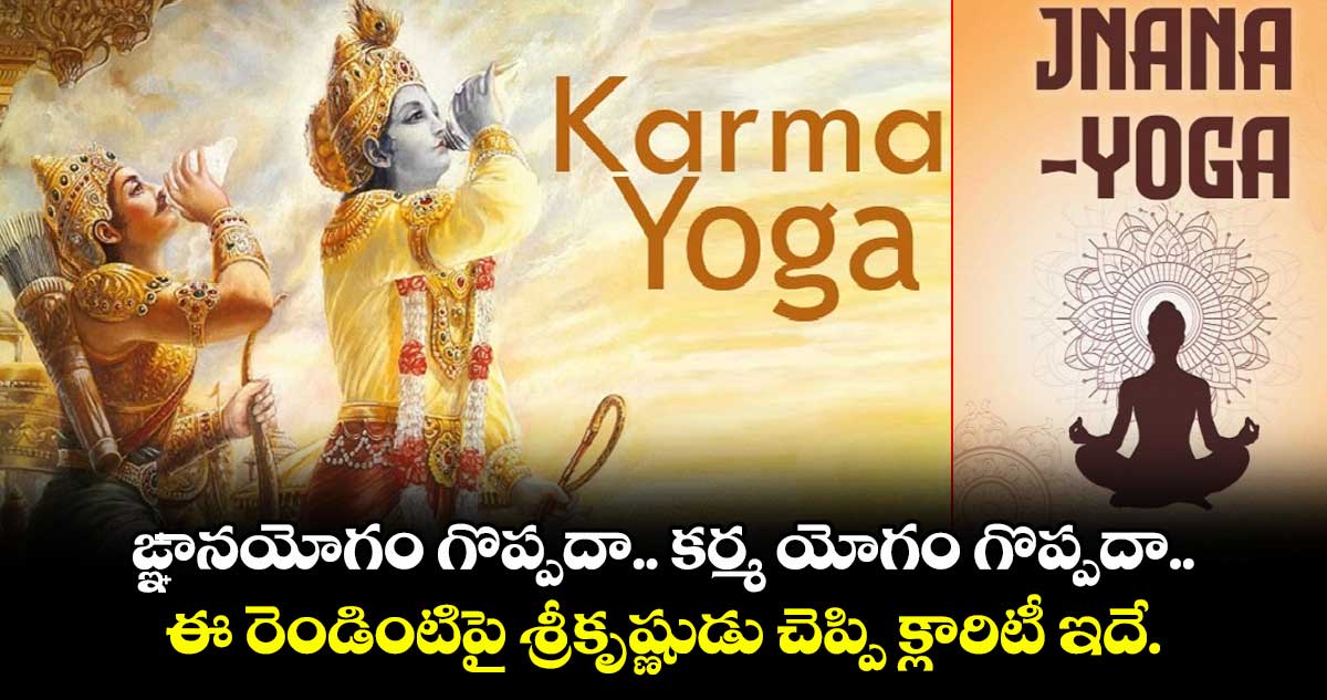 ఆధ్యాత్మికం : ఙ్ఞానయోగం గొప్పదా.. కర్మ యోగం గొప్పదా.. ఈ రెండింటిపై శ్రీకృష్ణుడు చెప్పి క్లారిటీ ఇదే..!