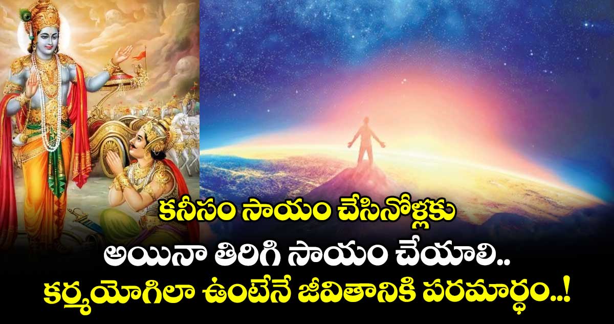 ఆధ్యాత్మికం : కనీసం సాయం చేసినోళ్లకు అయినా తిరిగి సాయం చేయాలి.. కర్మయోగిలా ఉంటేనే జీవితానికి పరమార్ధం..!