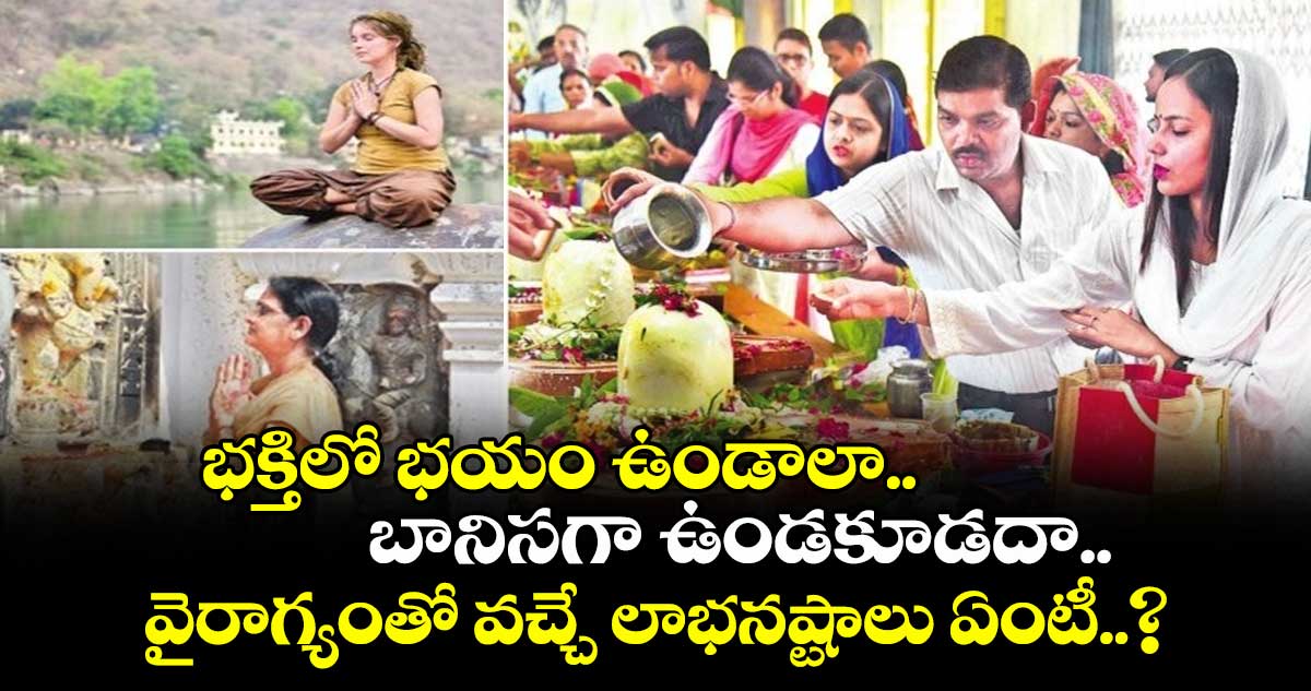 ఆధ్యాత్మికం : భక్తిలో భయం ఉండాలా.. బానిసగా ఉండకూడదా.. వైరాగ్యంతో వచ్చే లాభనష్టాలు ఏంటీ..?