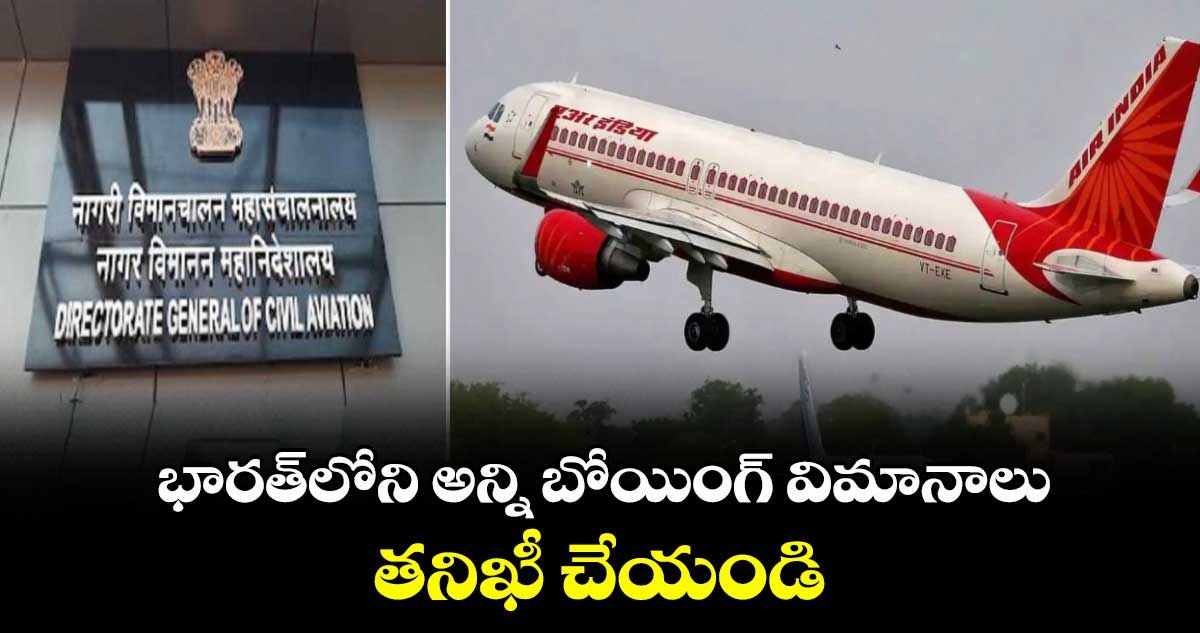 భారత్లోని అన్ని బోయింగ్ విమానాలు తనిఖీ చేయండి: DGCA ఆదేశం
